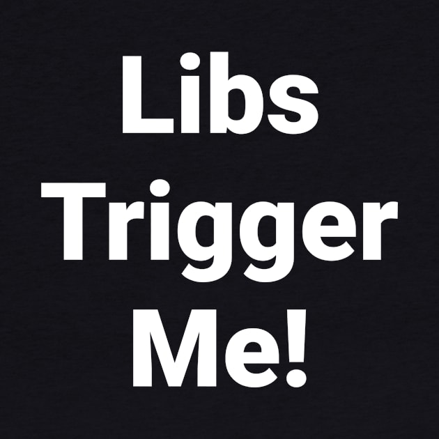 Libs trigger me by 1A Arts Tees